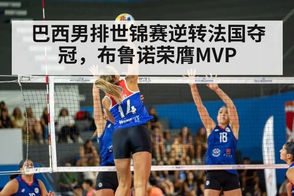 巴西男排世锦赛逆转法国夺冠，布鲁诺荣膺MVP