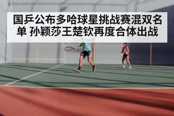 国乒公布多哈球星挑战赛混双名单 孙颖莎王楚钦再度合体出战