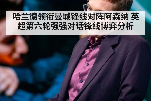 哈兰德领衔曼城锋线对阵阿森纳 英超第六轮强强对话锋线博弈分析