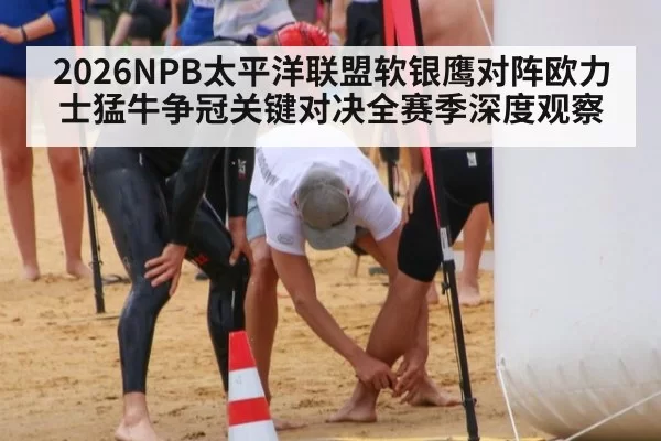 2026NPB太平洋联盟软银鹰对阵欧力士猛牛争冠关键对决全赛季深度观察